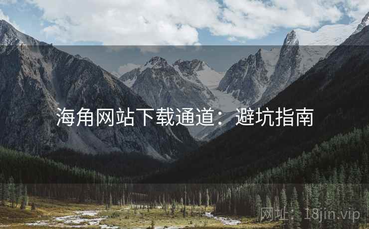 海角网站下载通道：避坑指南