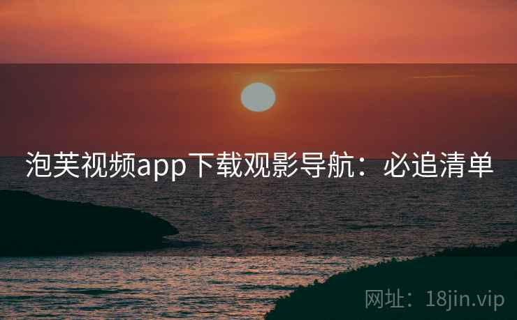 泡芙视频app下载观影导航：必追清单