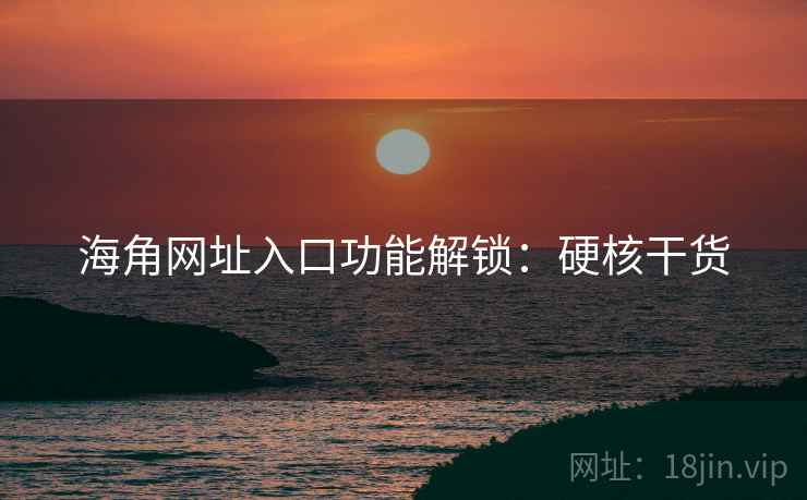 海角网址入口功能解锁：硬核干货