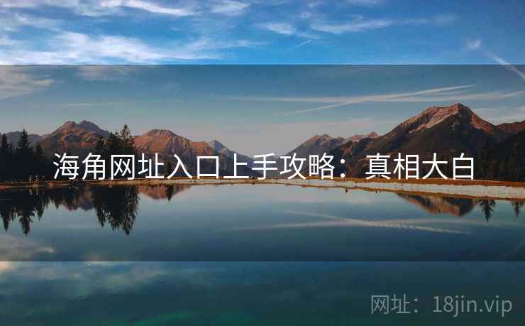 海角网址入口上手攻略：真相大白
