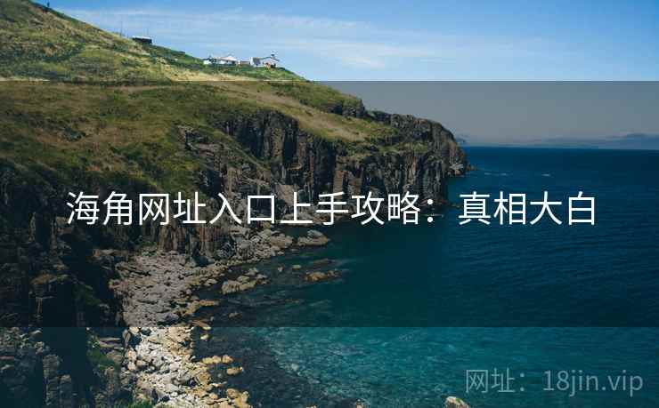 海角网址入口上手攻略：真相大白