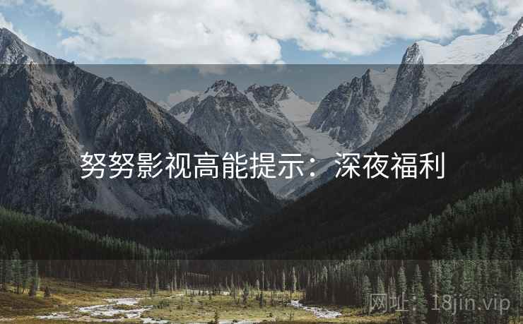 努努影视高能提示：深夜福利
