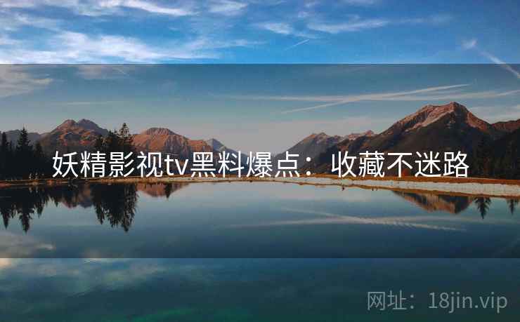 妖精影视tv黑料爆点：收藏不迷路