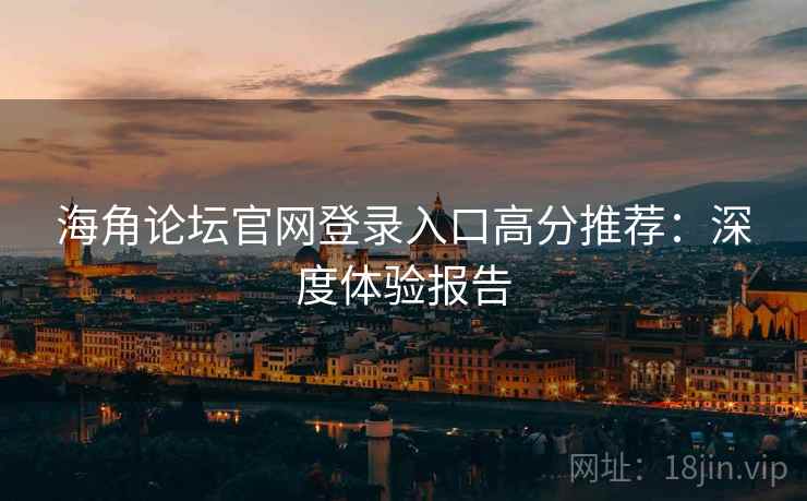 海角论坛官网登录入口高分推荐：深度体验报告