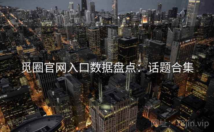 觅圈官网入口数据盘点：话题合集