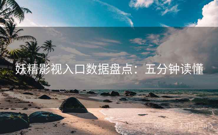 妖精影视入口数据盘点：五分钟读懂
