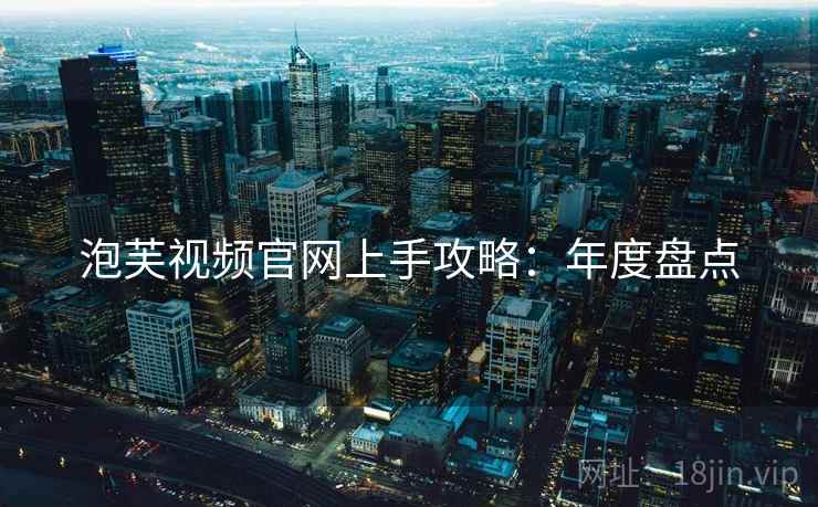 泡芙视频官网上手攻略：年度盘点
