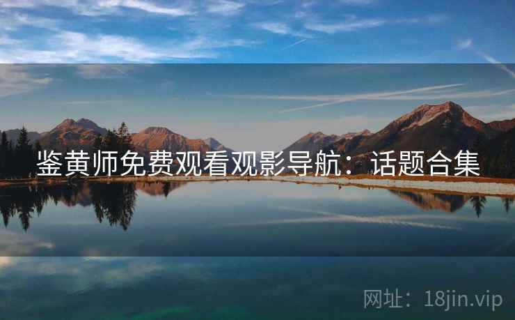 鉴黄师免费观看观影导航：话题合集