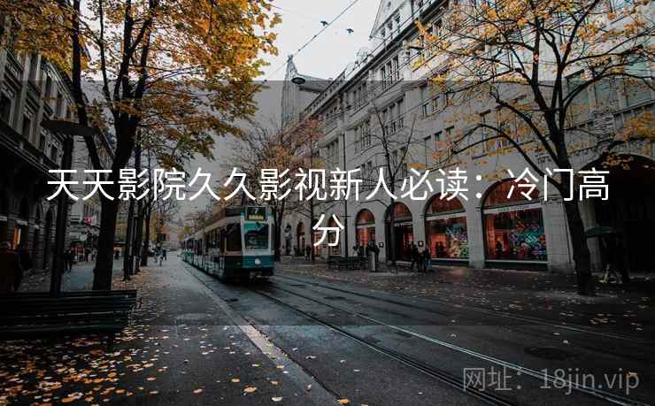 天天影院久久影视新人必读：冷门高分