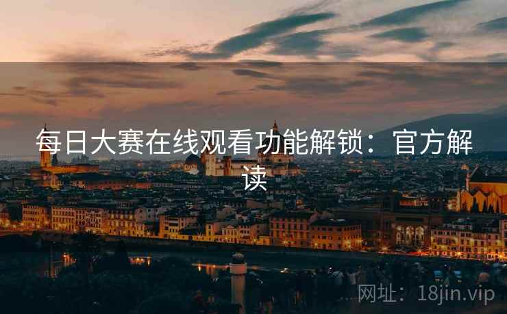 每日大赛在线观看功能解锁：官方解读