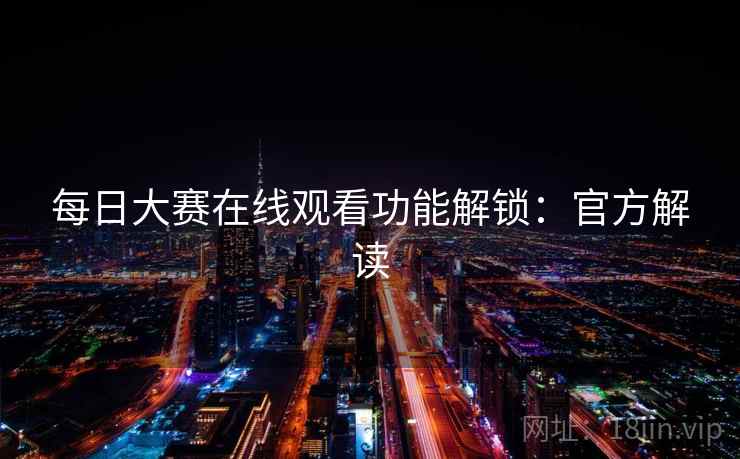 每日大赛在线观看功能解锁：官方解读