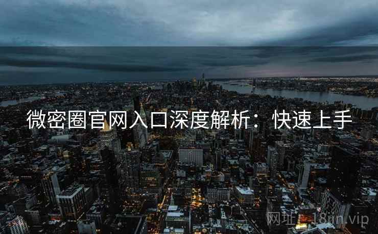 微密圈官网入口深度解析：快速上手