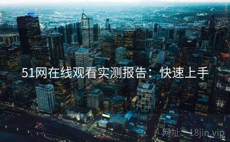 51网在线观看实测报告：快速上手