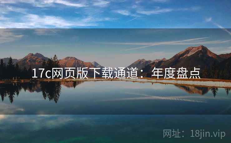 17c网页版下载通道：年度盘点