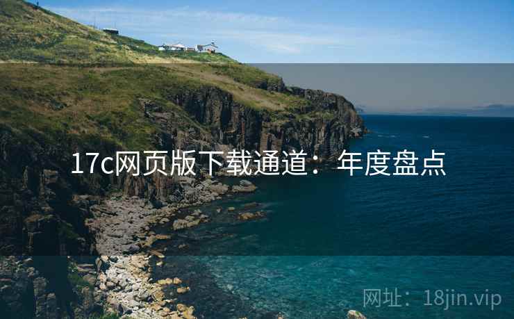17c网页版下载通道：年度盘点