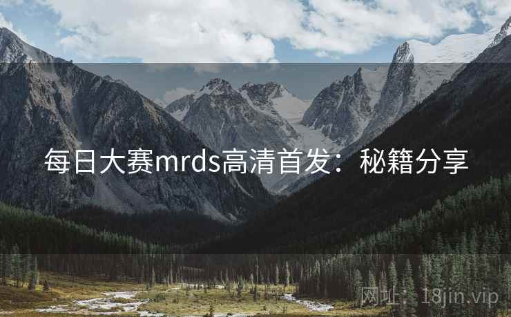 每日大赛mrds高清首发：秘籍分享