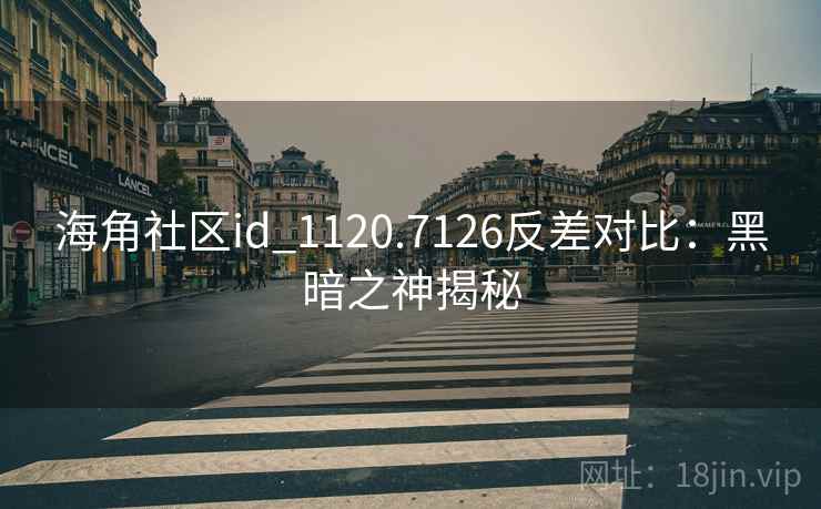 海角社区id_1120.7126反差对比：黑暗之神揭秘