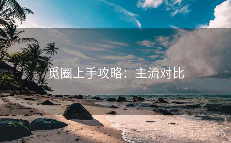 觅圈上手攻略：主流对比